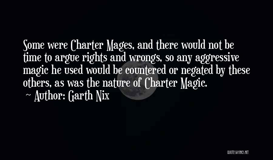 Garth Nix Quotes: Some Were Charter Mages, And There Would Not Be Time To Argue Rights And Wrongs, So Any Aggressive Magic He