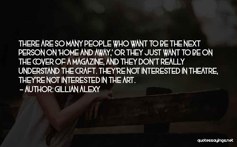 Gillian Alexy Quotes: There Are So Many People Who Want To Be The Next Person On 'home And Away,' Or They Just Want