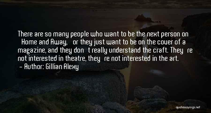 Gillian Alexy Quotes: There Are So Many People Who Want To Be The Next Person On 'home And Away,' Or They Just Want