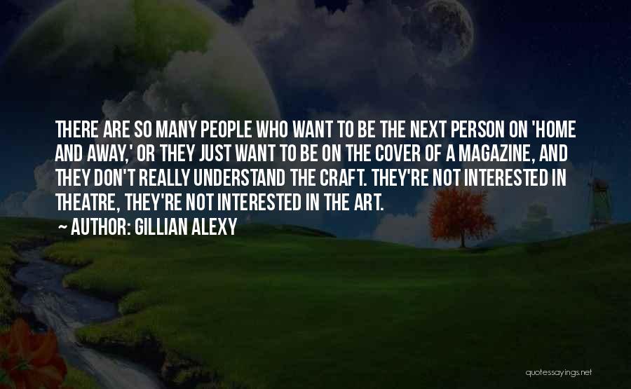Gillian Alexy Quotes: There Are So Many People Who Want To Be The Next Person On 'home And Away,' Or They Just Want