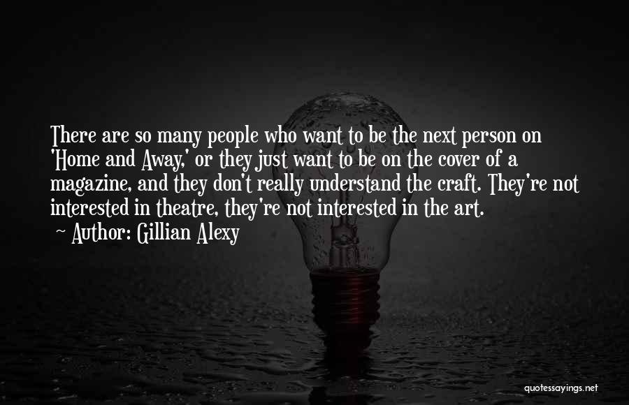 Gillian Alexy Quotes: There Are So Many People Who Want To Be The Next Person On 'home And Away,' Or They Just Want
