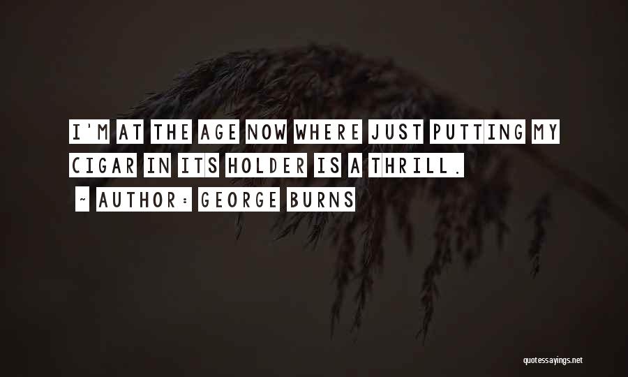 George Burns Quotes: I'm At The Age Now Where Just Putting My Cigar In Its Holder Is A Thrill.