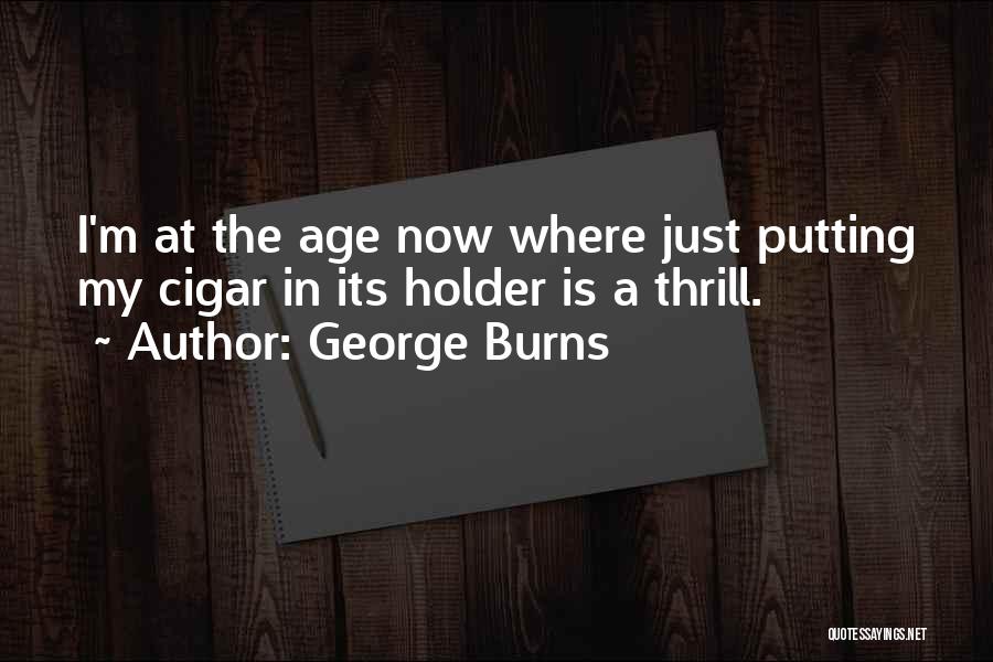 George Burns Quotes: I'm At The Age Now Where Just Putting My Cigar In Its Holder Is A Thrill.