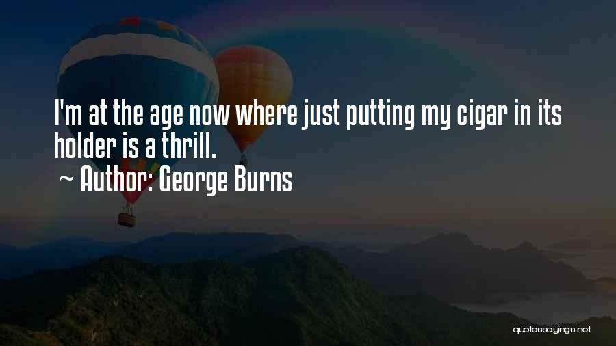George Burns Quotes: I'm At The Age Now Where Just Putting My Cigar In Its Holder Is A Thrill.