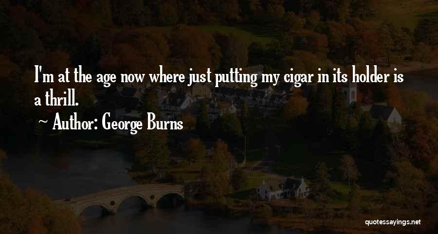 George Burns Quotes: I'm At The Age Now Where Just Putting My Cigar In Its Holder Is A Thrill.