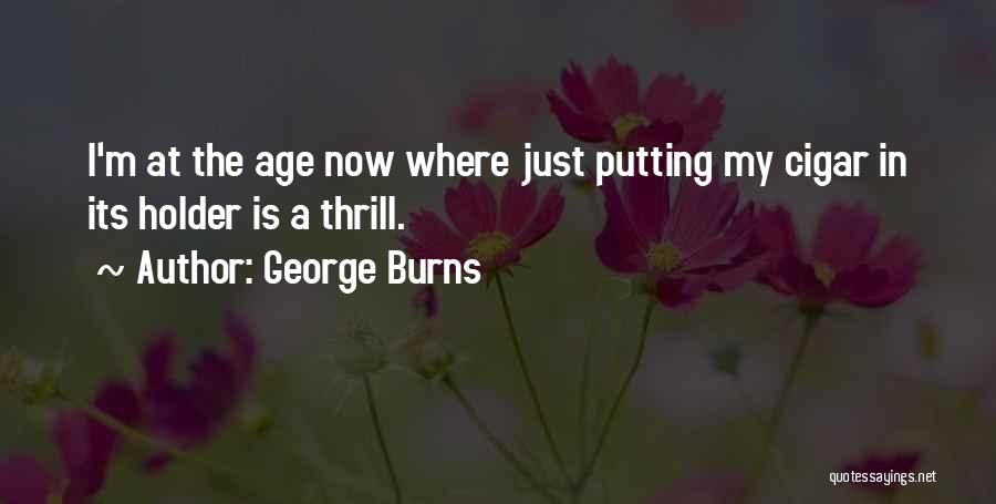 George Burns Quotes: I'm At The Age Now Where Just Putting My Cigar In Its Holder Is A Thrill.