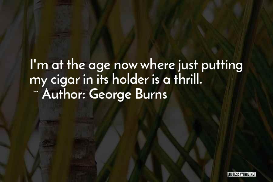 George Burns Quotes: I'm At The Age Now Where Just Putting My Cigar In Its Holder Is A Thrill.