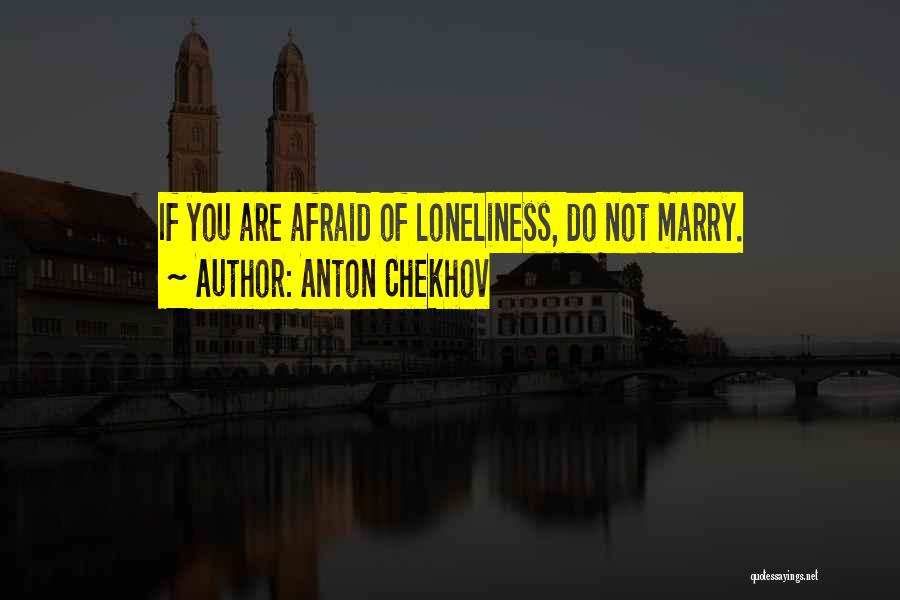 Anton Chekhov Quotes: If You Are Afraid Of Loneliness, Do Not Marry.