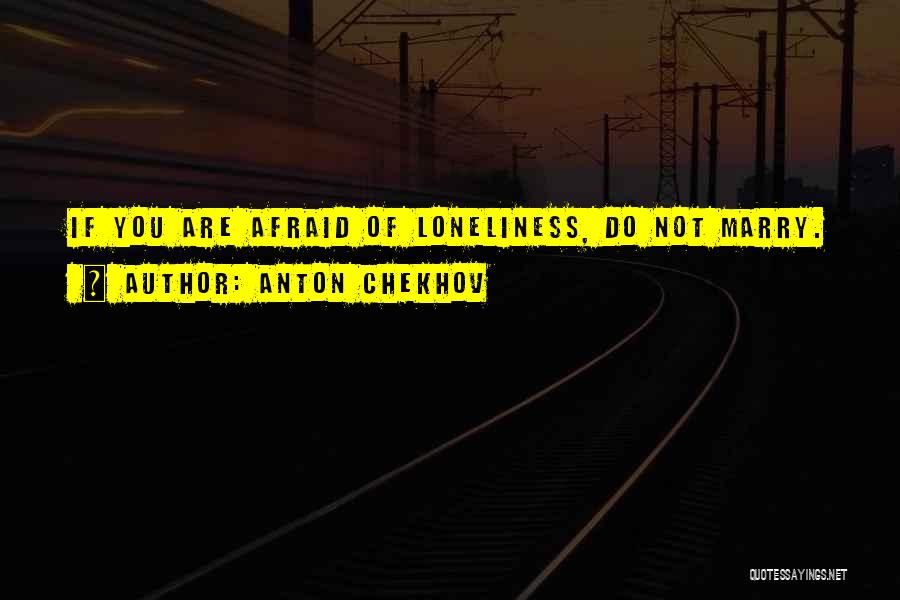 Anton Chekhov Quotes: If You Are Afraid Of Loneliness, Do Not Marry.