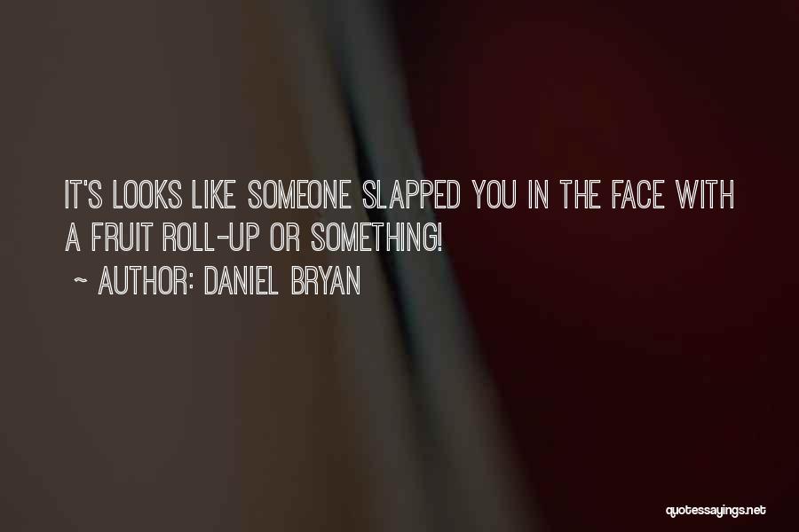 Daniel Bryan Quotes: It's Looks Like Someone Slapped You In The Face With A Fruit Roll-up Or Something!