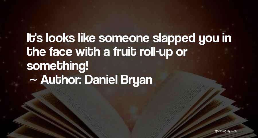 Daniel Bryan Quotes: It's Looks Like Someone Slapped You In The Face With A Fruit Roll-up Or Something!