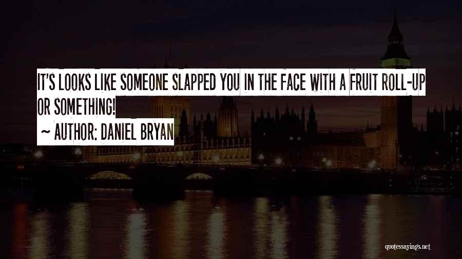 Daniel Bryan Quotes: It's Looks Like Someone Slapped You In The Face With A Fruit Roll-up Or Something!
