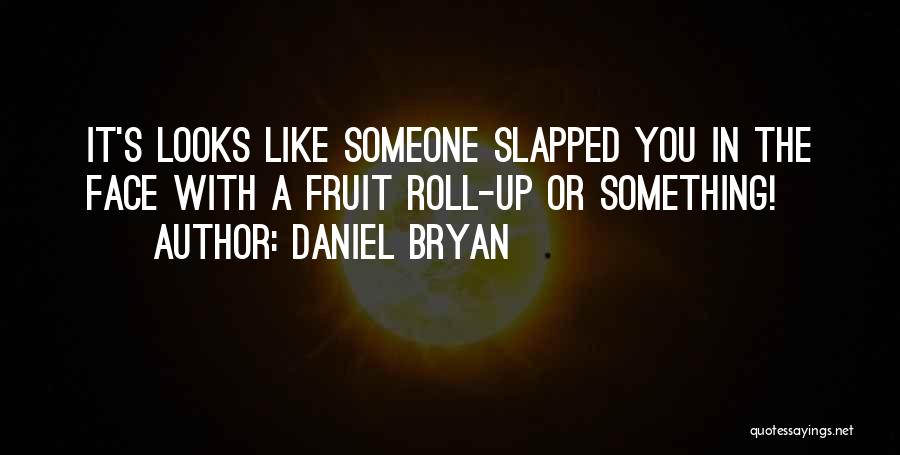 Daniel Bryan Quotes: It's Looks Like Someone Slapped You In The Face With A Fruit Roll-up Or Something!