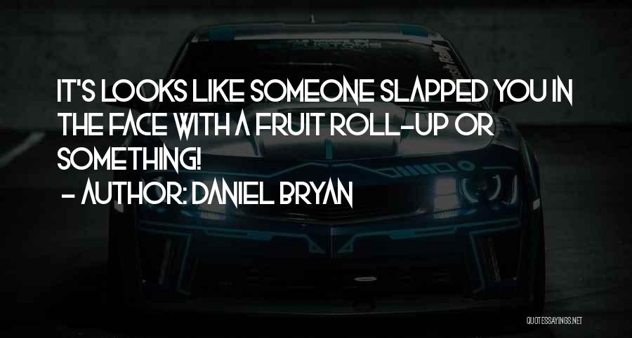 Daniel Bryan Quotes: It's Looks Like Someone Slapped You In The Face With A Fruit Roll-up Or Something!