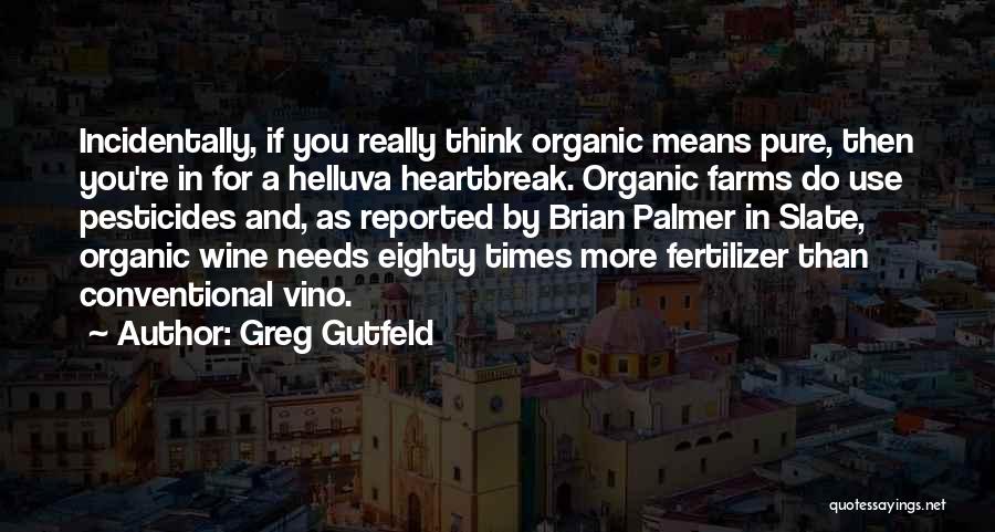 Greg Gutfeld Quotes: Incidentally, If You Really Think Organic Means Pure, Then You're In For A Helluva Heartbreak. Organic Farms Do Use Pesticides