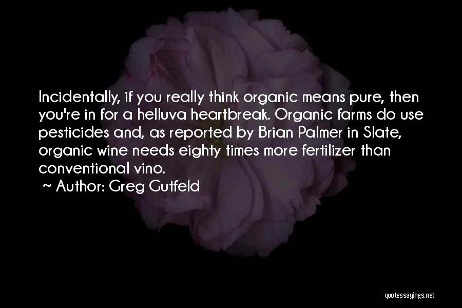 Greg Gutfeld Quotes: Incidentally, If You Really Think Organic Means Pure, Then You're In For A Helluva Heartbreak. Organic Farms Do Use Pesticides