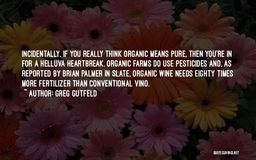 Greg Gutfeld Quotes: Incidentally, If You Really Think Organic Means Pure, Then You're In For A Helluva Heartbreak. Organic Farms Do Use Pesticides