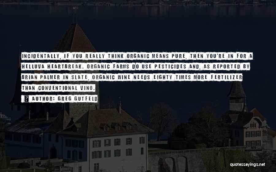 Greg Gutfeld Quotes: Incidentally, If You Really Think Organic Means Pure, Then You're In For A Helluva Heartbreak. Organic Farms Do Use Pesticides
