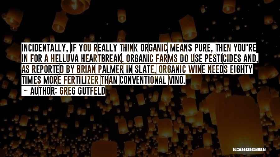 Greg Gutfeld Quotes: Incidentally, If You Really Think Organic Means Pure, Then You're In For A Helluva Heartbreak. Organic Farms Do Use Pesticides