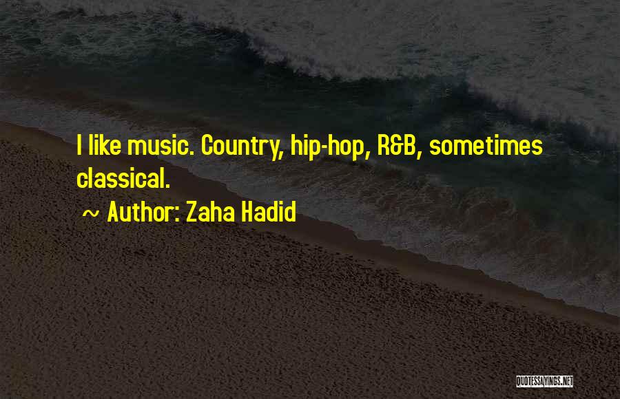 Zaha Hadid Quotes: I Like Music. Country, Hip-hop, R&b, Sometimes Classical.