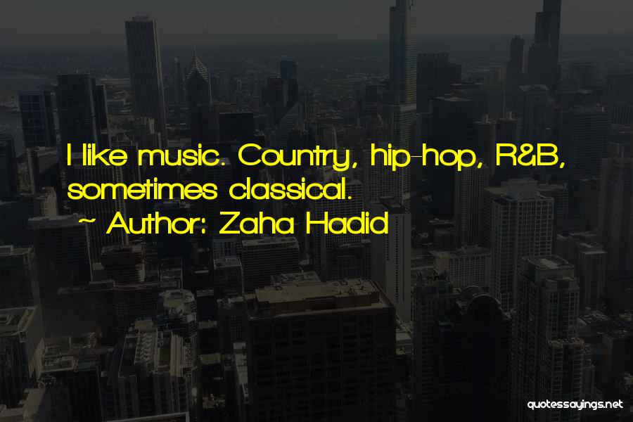 Zaha Hadid Quotes: I Like Music. Country, Hip-hop, R&b, Sometimes Classical.