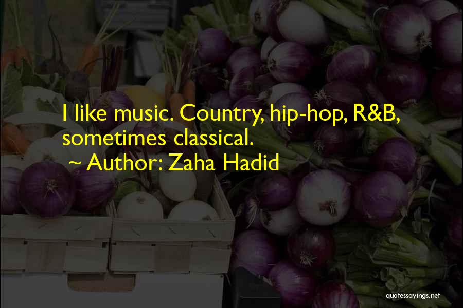 Zaha Hadid Quotes: I Like Music. Country, Hip-hop, R&b, Sometimes Classical.