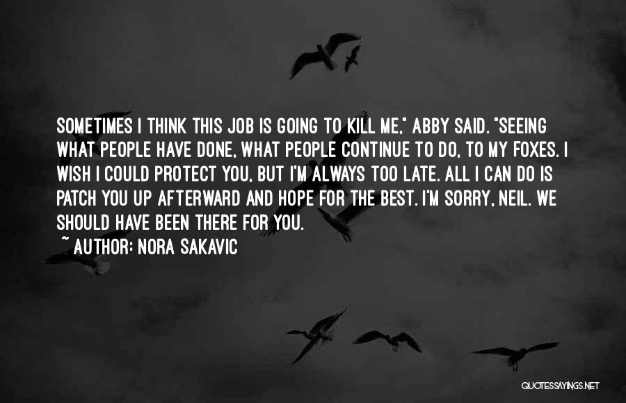 Nora Sakavic Quotes: Sometimes I Think This Job Is Going To Kill Me, Abby Said. Seeing What People Have Done, What People Continue