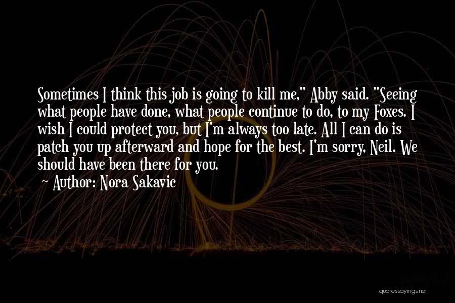 Nora Sakavic Quotes: Sometimes I Think This Job Is Going To Kill Me, Abby Said. Seeing What People Have Done, What People Continue