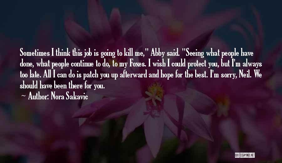 Nora Sakavic Quotes: Sometimes I Think This Job Is Going To Kill Me, Abby Said. Seeing What People Have Done, What People Continue