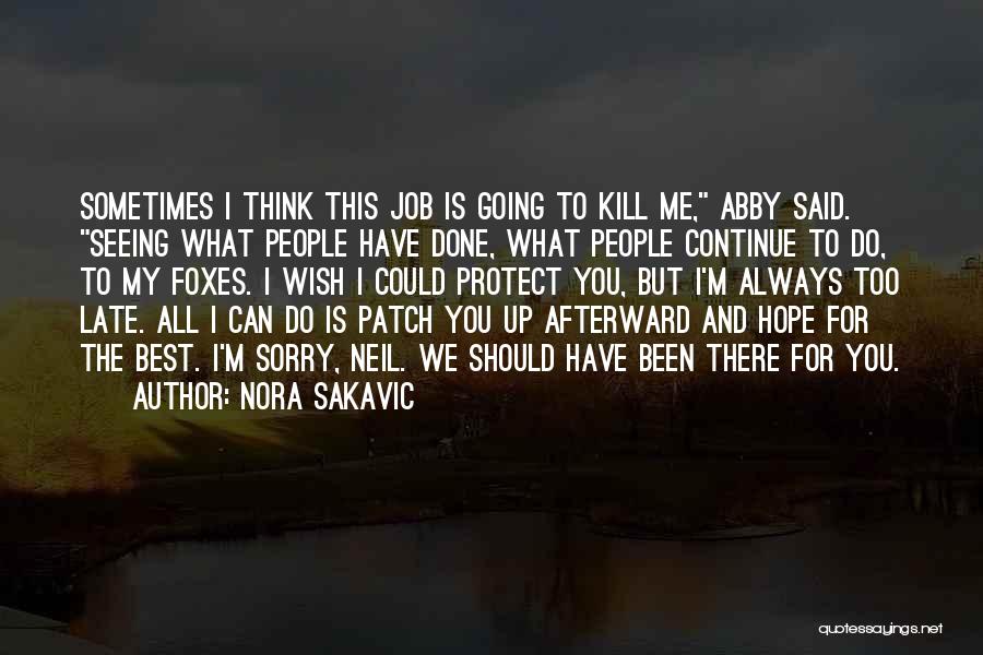 Nora Sakavic Quotes: Sometimes I Think This Job Is Going To Kill Me, Abby Said. Seeing What People Have Done, What People Continue