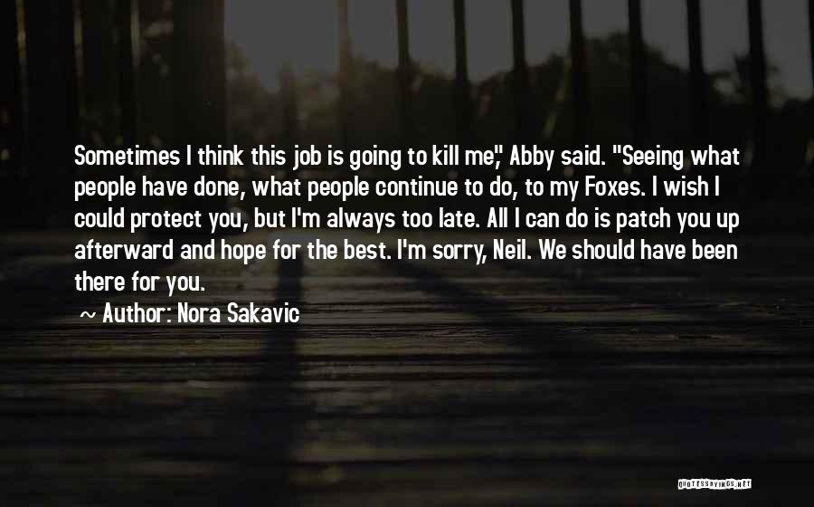 Nora Sakavic Quotes: Sometimes I Think This Job Is Going To Kill Me, Abby Said. Seeing What People Have Done, What People Continue