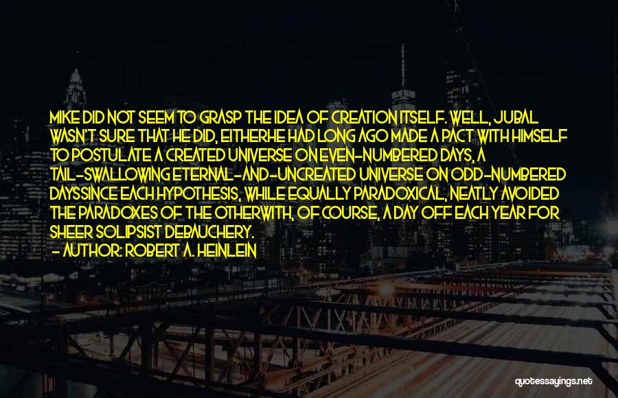 Robert A. Heinlein Quotes: Mike Did Not Seem To Grasp The Idea Of Creation Itself. Well, Jubal Wasn't Sure That He Did, Eitherhe Had