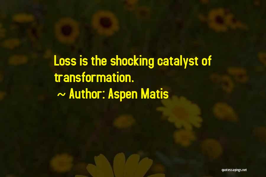 Aspen Matis Quotes: Loss Is The Shocking Catalyst Of Transformation.