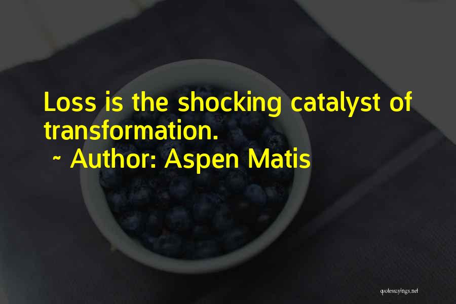 Aspen Matis Quotes: Loss Is The Shocking Catalyst Of Transformation.