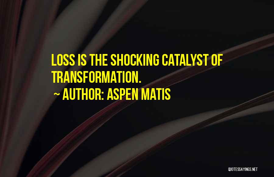 Aspen Matis Quotes: Loss Is The Shocking Catalyst Of Transformation.