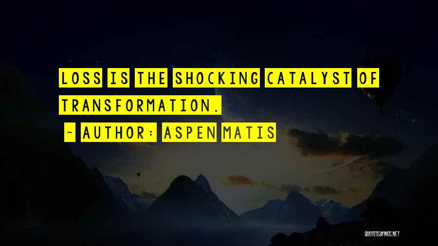 Aspen Matis Quotes: Loss Is The Shocking Catalyst Of Transformation.