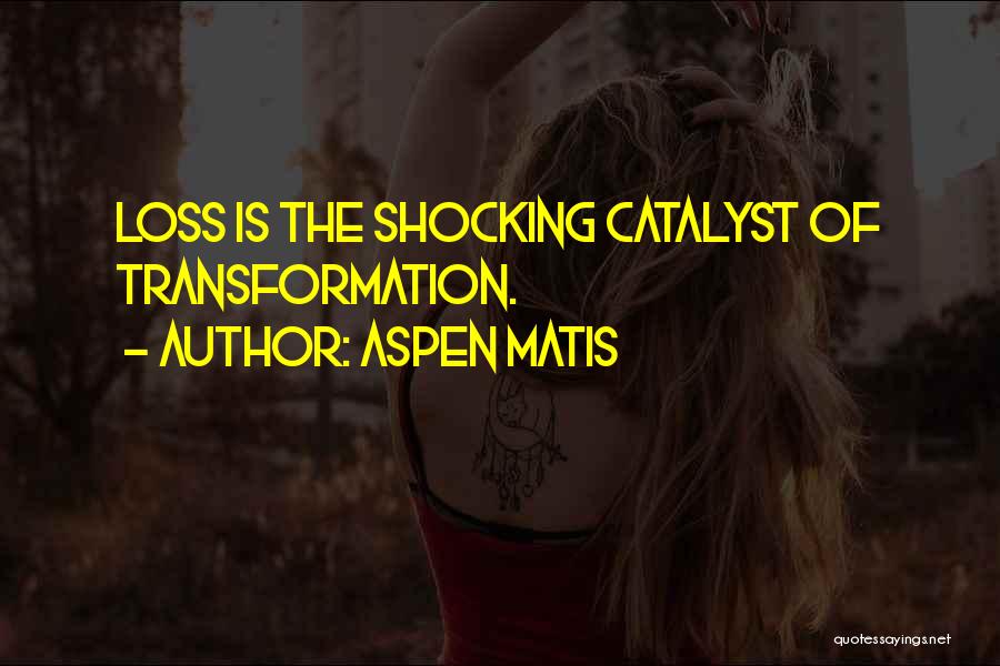 Aspen Matis Quotes: Loss Is The Shocking Catalyst Of Transformation.