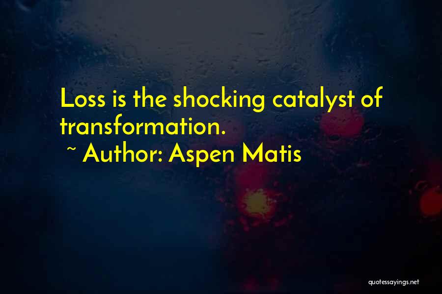 Aspen Matis Quotes: Loss Is The Shocking Catalyst Of Transformation.