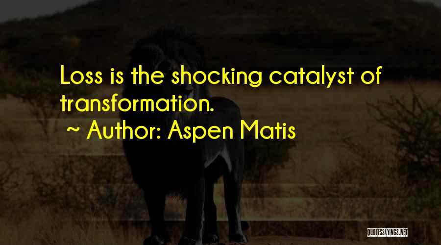 Aspen Matis Quotes: Loss Is The Shocking Catalyst Of Transformation.