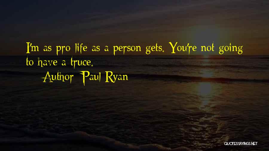 Paul Ryan Quotes: I'm As Pro-life As A Person Gets. You're Not Going To Have A Truce.