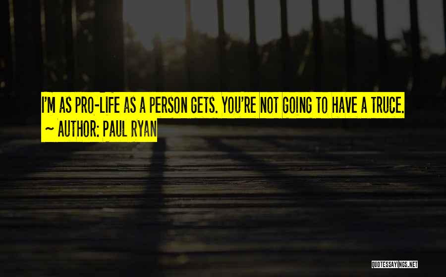 Paul Ryan Quotes: I'm As Pro-life As A Person Gets. You're Not Going To Have A Truce.