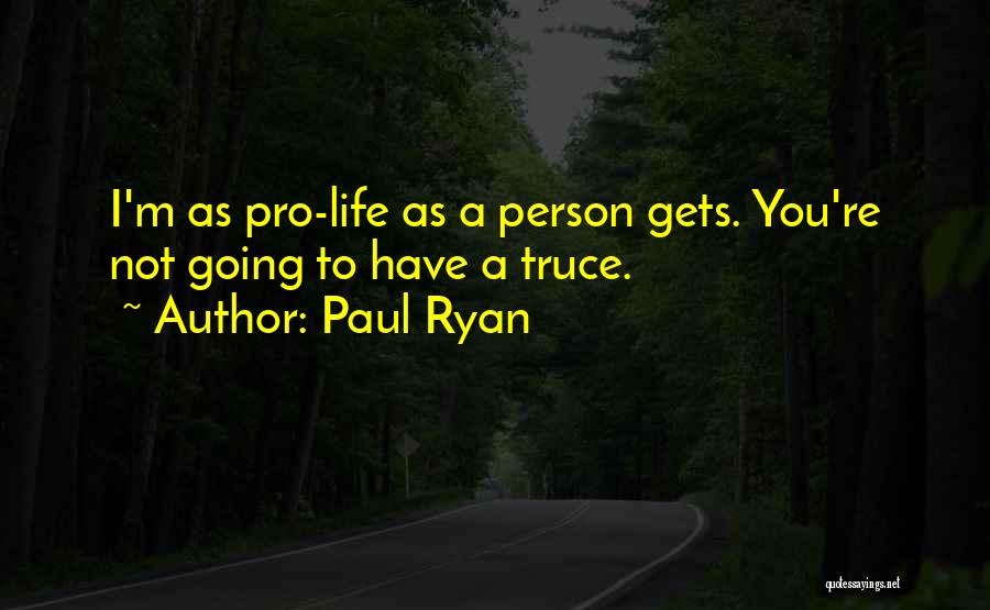 Paul Ryan Quotes: I'm As Pro-life As A Person Gets. You're Not Going To Have A Truce.