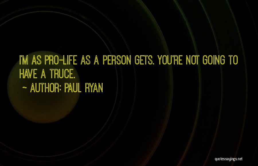 Paul Ryan Quotes: I'm As Pro-life As A Person Gets. You're Not Going To Have A Truce.