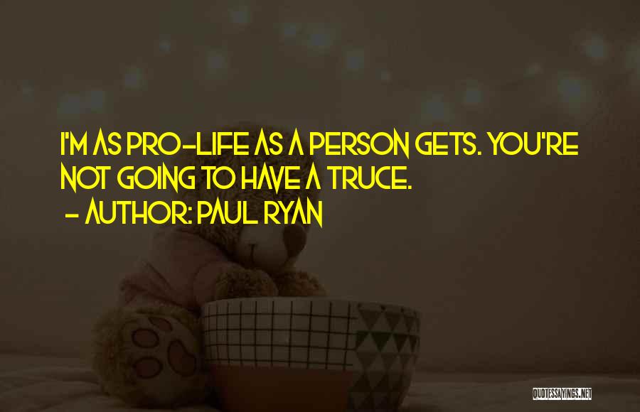Paul Ryan Quotes: I'm As Pro-life As A Person Gets. You're Not Going To Have A Truce.