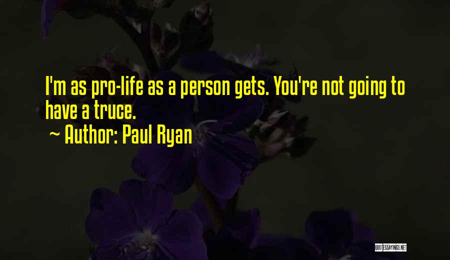 Paul Ryan Quotes: I'm As Pro-life As A Person Gets. You're Not Going To Have A Truce.