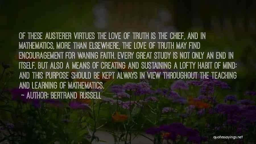 Bertrand Russell Quotes: Of These Austerer Virtues The Love Of Truth Is The Chief, And In Mathematics, More Than Elsewhere, The Love Of