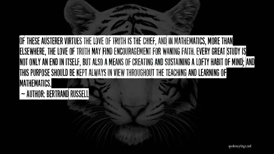 Bertrand Russell Quotes: Of These Austerer Virtues The Love Of Truth Is The Chief, And In Mathematics, More Than Elsewhere, The Love Of