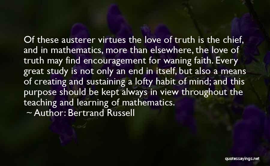 Bertrand Russell Quotes: Of These Austerer Virtues The Love Of Truth Is The Chief, And In Mathematics, More Than Elsewhere, The Love Of