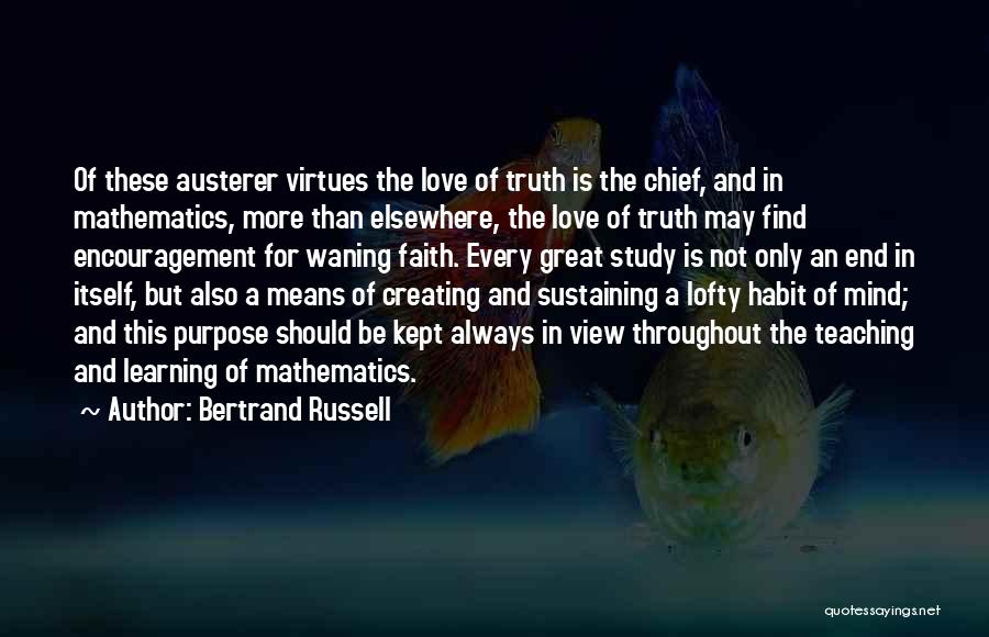 Bertrand Russell Quotes: Of These Austerer Virtues The Love Of Truth Is The Chief, And In Mathematics, More Than Elsewhere, The Love Of