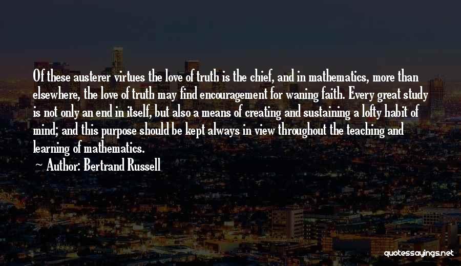 Bertrand Russell Quotes: Of These Austerer Virtues The Love Of Truth Is The Chief, And In Mathematics, More Than Elsewhere, The Love Of